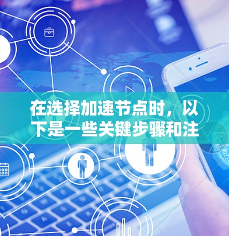 在选择加速节点时,以下是一些关键步骤和注意事项,帮助你更好地进行加速节点的选法