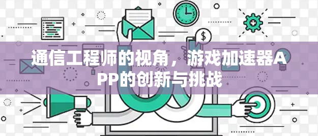 通信工程师的视角，游戏加速器APP的创新与挑战