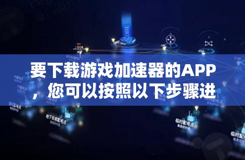 要下载游戏加速器的APP，您可以按照以下步骤进行
