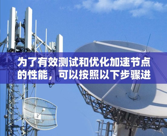 为了有效测试和优化加速节点的性能，可以按照以下步骤进行操作