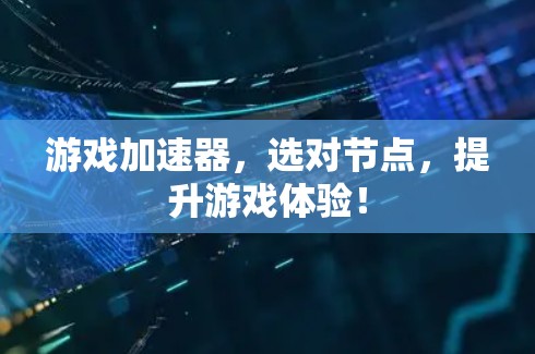 游戏加速器，选对节点，提升游戏体验！
