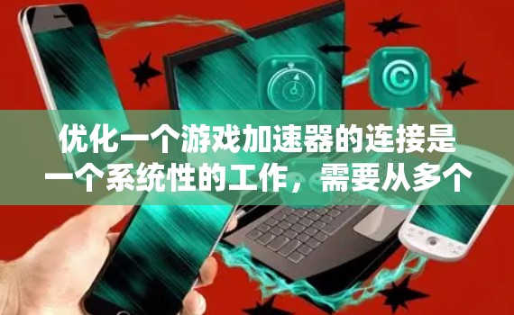 优化一个游戏加速器的连接是一个系统性的工作,需要从多个角度入手。以下是逐步的优化计划 优化一个游戏加速器的连接是一个系统性的工作,需要从多个角度入手。以下是逐步的优化计划