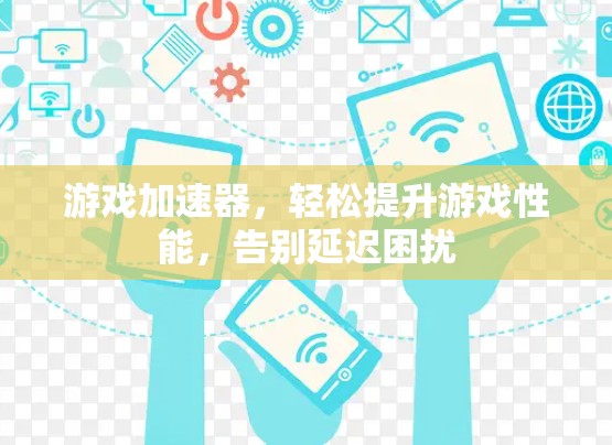 游戏加速器，轻松提升游戏性能，告别延迟困扰