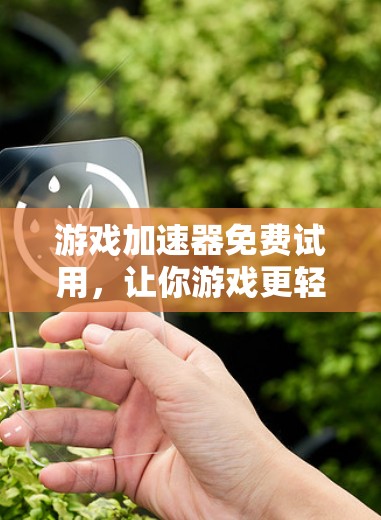 游戏加速器免费试用，让你游戏更轻松，更高效