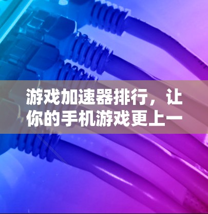 游戏加速器排行，让你的手机游戏更上一层楼
