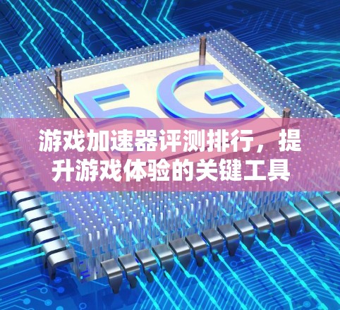游戏加速器评测排行,提升游戏体验的关键工具 游戏加速器评测排行,提升游戏体验的关键工具