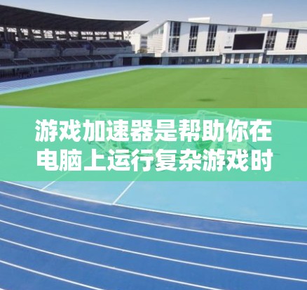 游戏加速器是帮助你在电脑上运行复杂游戏时更流畅的工具。以下是一步步的指南，帮助你了解如何使用试用版
