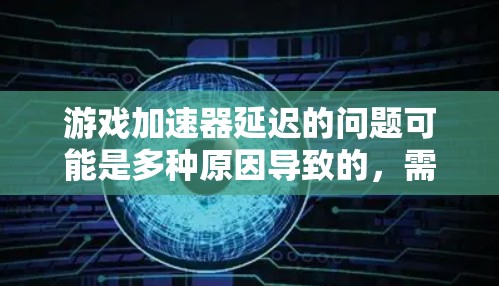 游戏加速器延迟的问题可能是多种原因导致的，需逐一排查。以下是一些步骤性的解决方案