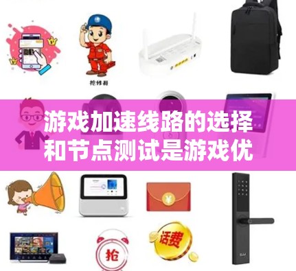 游戏加速线路的选择和节点测试是游戏优化的重要步骤，能够显著提升游戏性能和体验。以下是对该主题的详细总结