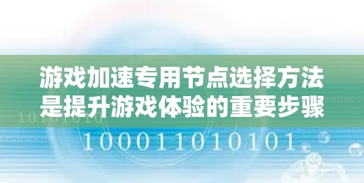 游戏加速专用节点选择方法是提升游戏体验的重要步骤，以下是详细的解决方案