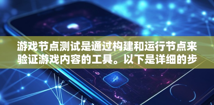 游戏节点测试是通过构建和运行节点来验证游戏内容的工具。以下是详细的步骤指南