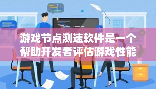 游戏节点测速软件是一个帮助开发者评估游戏性能的工具,旨在优化游戏运行和系统资源。以下是对该问题的详细总结和解决方案 游戏节点测速软件是一个帮助开发者评估游戏性能的工具,旨在优化游戏运行和系统资源。以下是对该问题的详细总结和解决方案