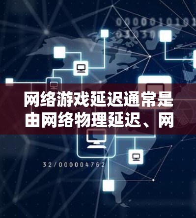 网络游戏延迟通常是由网络物理延迟、网络软件延迟、路由器设置错误、网络接口配置不当等多方面因素导致的。为改善网络游戏的网络延迟，可以采取以下方案