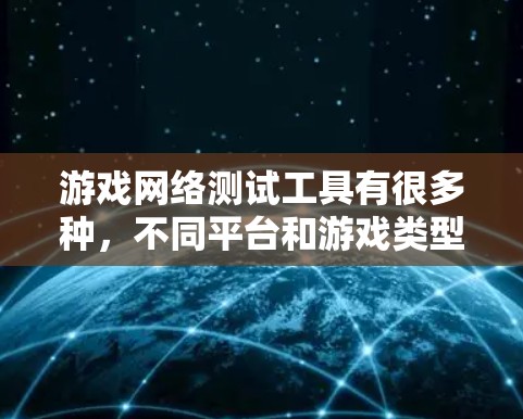 游戏网络测试工具有很多种，不同平台和游戏类型可能需要不同的工具。以下是一些常见的网络测试工具及其特点