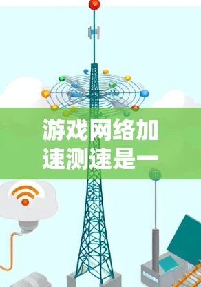 游戏网络加速测速是一个用于测试游戏在网络环境下的性能和延迟的工具。以下是一步步的指南，帮助你掌握这一方法