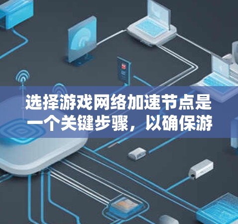 选择游戏网络加速节点是一个关键步骤，以确保游戏运行流畅。以下是详细的攻略，帮助你找到最适合你的网络加速设备