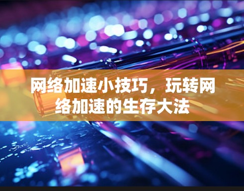 网络加速小技巧,玩转网络加速的生存大法