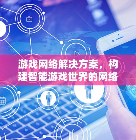 游戏网络解决方案，构建智能游戏世界的网络基础