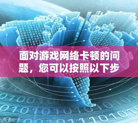 面对游戏网络卡顿的问题,您可以按照以下步骤进行处理
