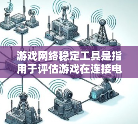 游戏网络稳定工具是指用于评估游戏在连接电脑时的网络稳定性，确保游戏运行流畅的工具。以下是一些常见的游戏网络稳定工具及其功能