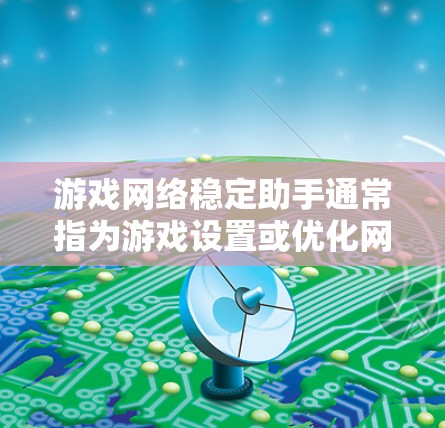 游戏网络稳定助手通常指为游戏设置或优化网络连接的工具或辅助软件。这些助手可以帮助你在游戏时获得更稳定的连接，减少延迟和卡顿。以下是一些常见的游戏网络稳定助手及其使用方法