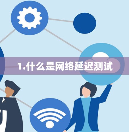 1.什么是网络延迟测试
