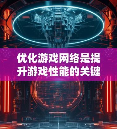 优化游戏网络是提升游戏性能的关键步骤，特别是对于复杂的游戏如CS:GO和英雄联盟。以下是一个系统化的指南，帮助你优化游戏网络