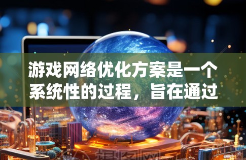 游戏网络优化方案是一个系统性的过程,旨在通过调整多个方面来提升游戏性能。以下是一个结构化的优化方案指南,涵盖从硬件到网络设备的各种因素 游戏网络优化方案是一个系统性的过程,旨在通过调整多个方面来提升游戏性能。以下是一个结构化的优化方案指南,涵盖从硬件到网络设备的各种因素