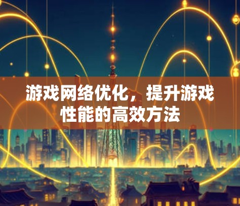 游戏网络优化，提升游戏性能的高效方法
