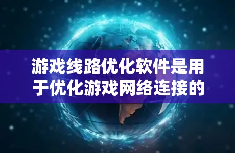 游戏线路优化软件是用于优化游戏网络连接的工具,帮助提升游戏体验。以下是对这些软件的详细介绍 游戏线路优化软件是用于优化游戏网络连接的工具,帮助提升游戏体验。以下是对这些软件的详细介绍