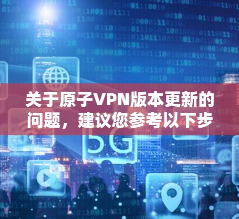 关于原子VPN版本更新的问题,建议您参考以下步骤或信息,以获取最新的信息