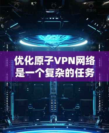优化原子VPN网络是一个复杂的任务,涉及多个方面。以下是逐步优化的建议 优化原子VPN网络是一个复杂的任务,涉及多个方面。以下是逐步优化的建议