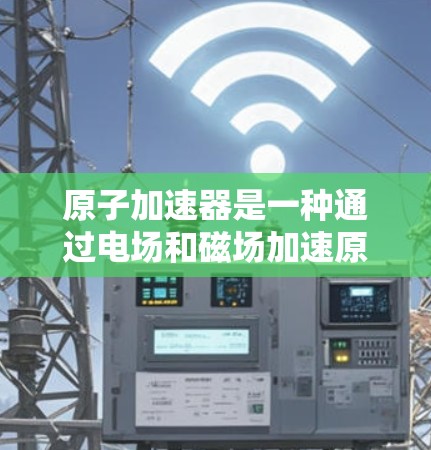 原子加速器是一种通过电场和磁场加速原子的装置,主要应用于核物理研究和宇宙微波背景辐射探测。以下是其关键点的总结 原子加速器是一种通过电场和磁场加速原子的装置,主要应用于核物理研究和宇宙微波背景辐射探测。以下是其关键点的总结