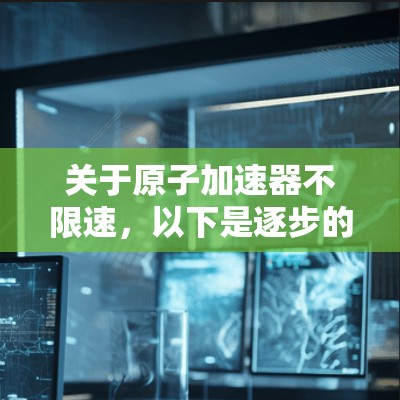 关于原子加速器不限速,以下是逐步的解释和答案 关于原子加速器不限速,以下是逐步的解释和答案