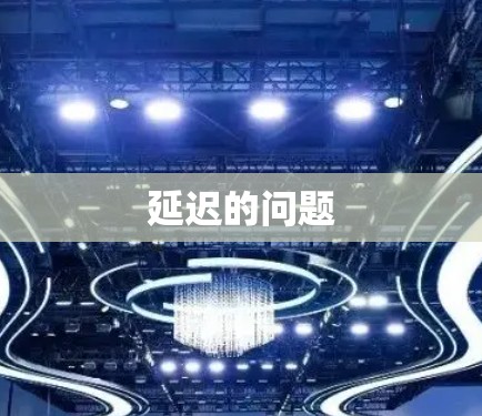 延迟的问题 延迟的问题