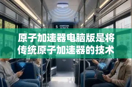 原子加速器电脑版是将传统原子加速器的技术升级，旨在通过计算机技术提高加速效率、精确度和稳定性。以下是该技术的详细分析