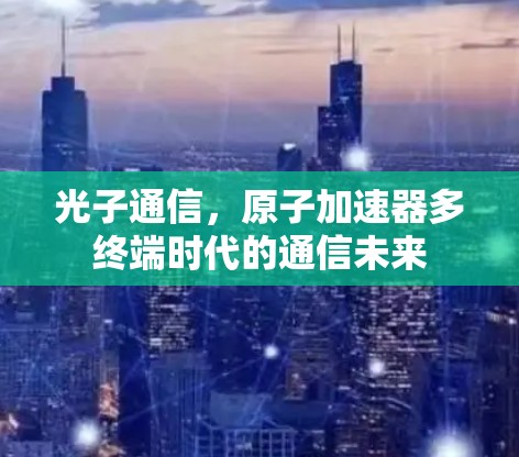 光子通信，原子加速器多终端时代的通信未来