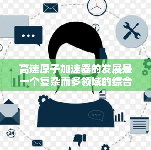 高速原子加速器的发展是一个复杂而多领域的综合工程，涉及物理学、工程学和材料科学等多个领域。以下是对该领域进展的详细总结