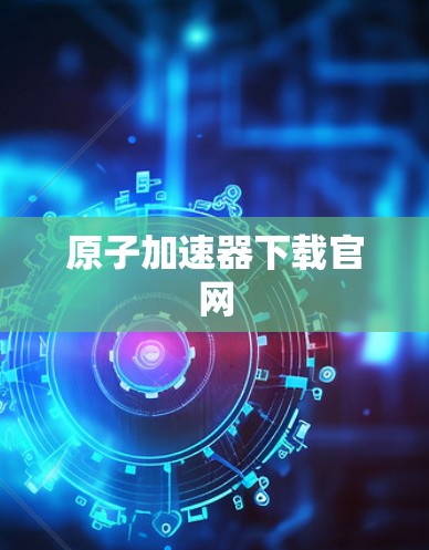 原子加速器下载官网 原子加速器下载官网