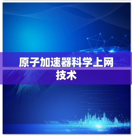 原子加速器<strong>科学上网</strong>技术