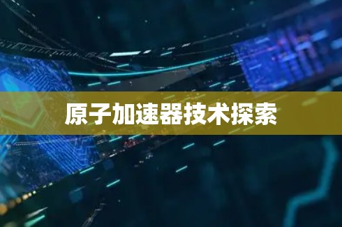 原子加速器技术探索 原子加速器技术探索