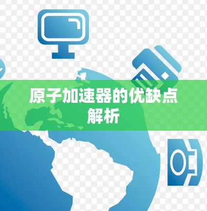 原子加速器的优缺点解析 原子加速器的优缺点解析
