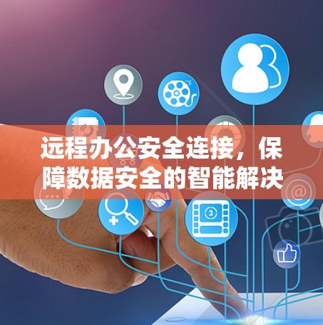 远程办公安全连接，保障数据安全的智能解决方案