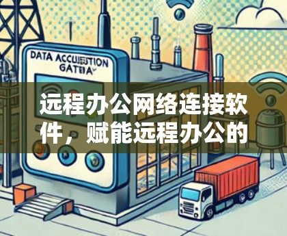 远程办公网络连接软件,赋能远程办公的未来基础设施 远程办公网络连接软件,赋能远程办公的未来基础设施