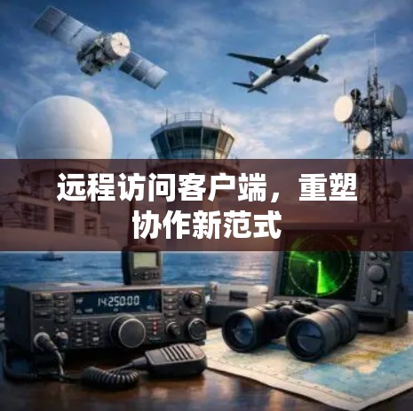 远程访问客户端,重塑协作新范式