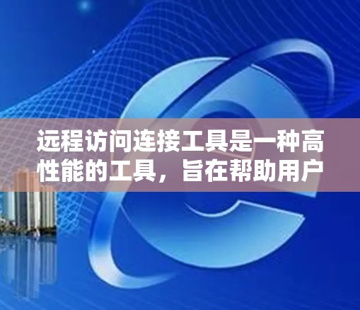远程访问连接工具是一种高性能的工具,旨在帮助用户或管理员轻松连接到远程服务器和设备,提供安全、高效和便捷的访问方式。以下是对远程访问连接工具的详细介绍 远程访问连接工具是一种高性能的工具,旨在帮助用户或管理员轻松连接到远程服务器和设备,提供安全、高效和便捷的访问方式。以下是对远程访问连接工具的详细介绍