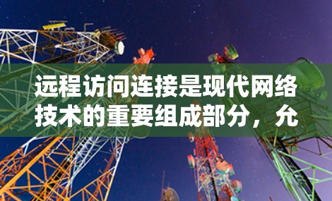 远程访问连接是现代网络技术的重要组成部分,允许在本地计算机上控制远程服务器。以下是一份详细的教程,帮助你理解和应用远程访问连接 远程访问连接是现代网络技术的重要组成部分,允许在本地计算机上控制远程服务器。以下是一份详细的教程,帮助你理解和应用远程访问连接