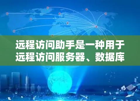 远程访问助手是一种用于远程访问服务器、数据库、应用等工具，通常通过命令行或脚本执行。以下是逐步的使用步骤