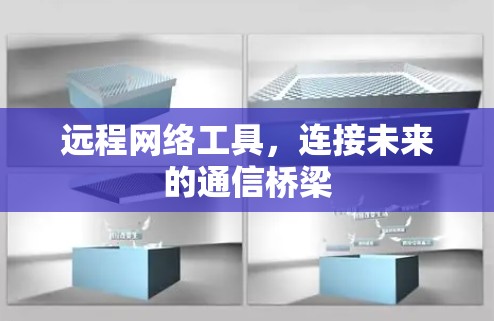 远程网络工具,连接未来的通信桥梁 远程网络工具,连接未来的通信桥梁