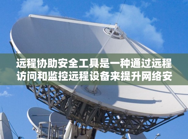 远程协助安全工具是一种通过远程访问和监控远程设备来提升网络安全的工具。以下是对远程协助安全工具的详细分析 远程协助安全工具是一种通过远程访问和监控远程设备来提升网络安全的工具。以下是对远程协助安全工具的详细分析